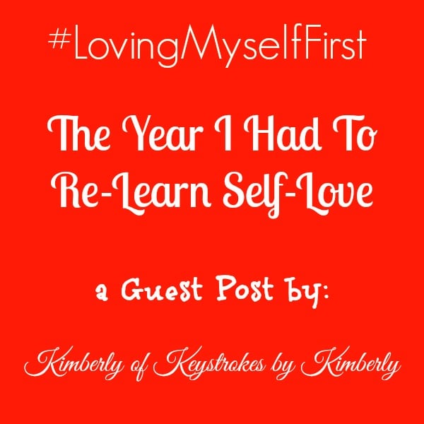 The Year I Had To Re-Learn Self Love by Kimberly of Keystrokes by Kimberly #LovingMyselfFirst