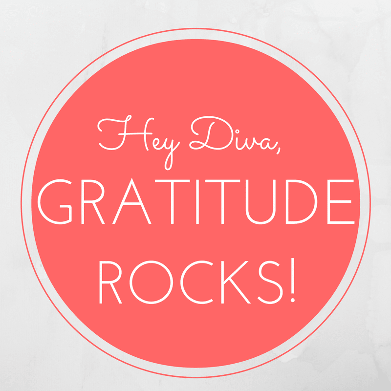 Hey Diva...Gratitude Rocks!