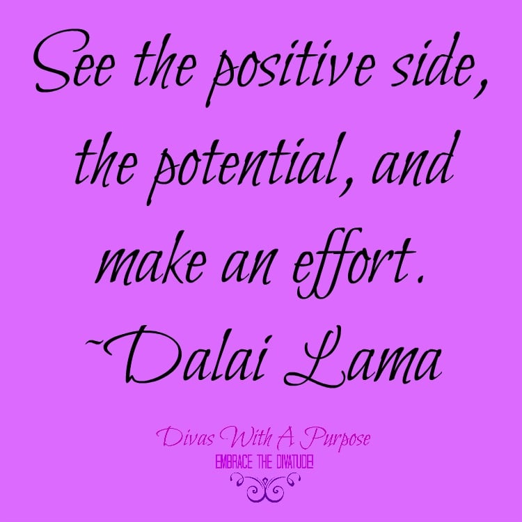 “See the positive side, the potential, and make an effort.” ~Dalai Lama |