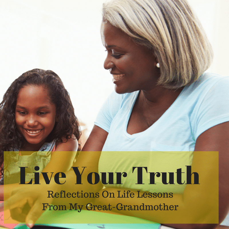 Live Your Truth: Reflections On Life Lessons From My Great-Grandmother