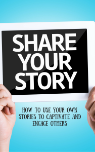 Telling Your Story: How to Use Your Own Stories to Captivate and Engage Others