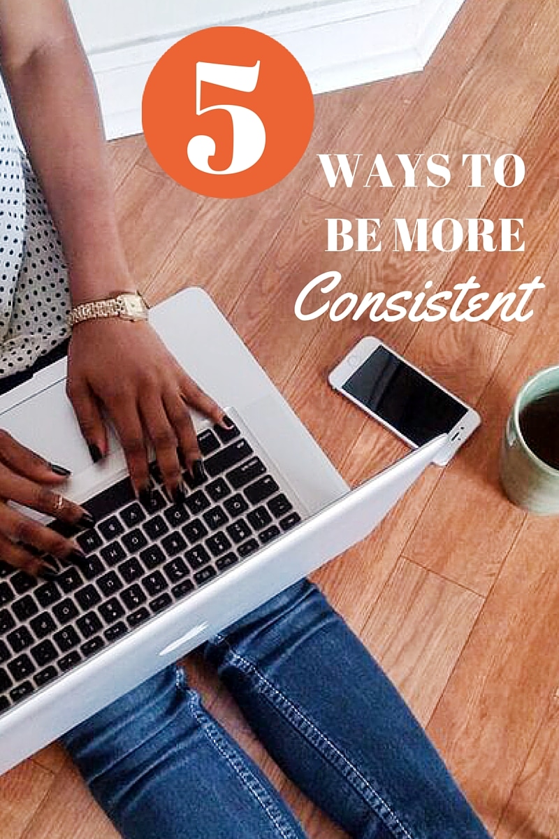 5 Ways To Be More Consistent