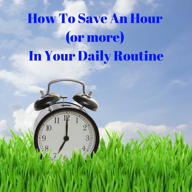 How To Save An Hour (or more) In Your Daily Routine