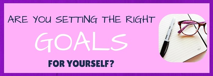 Are you setting the right goals for yourself?