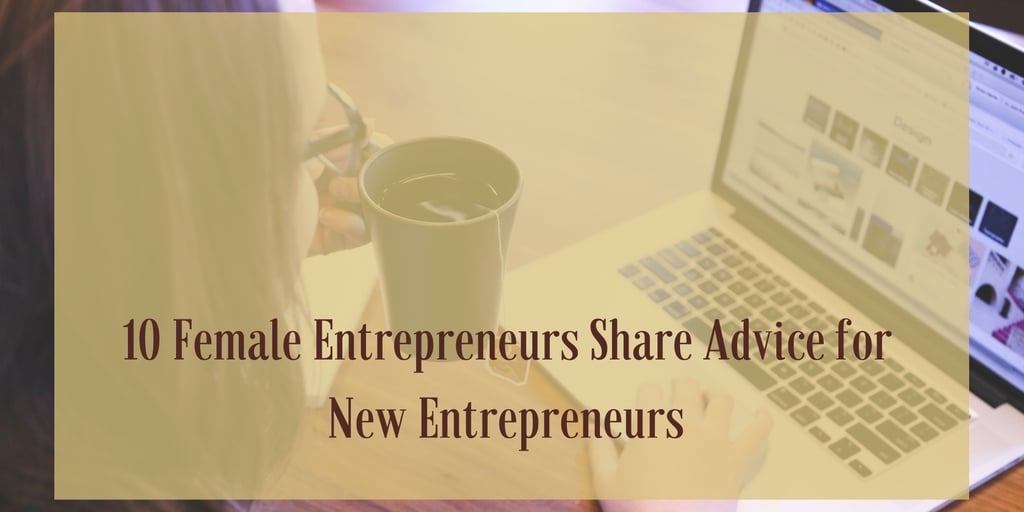 10 Female Entrepreneurs Share Advice for New Entrepreneurs