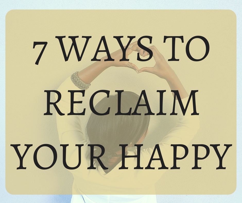 7 Ways to Reclaim Your Happy