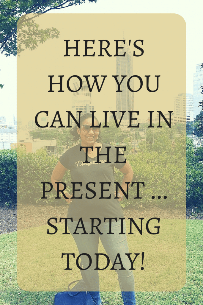 Here's How You Can Live In The Present ... Starting Today!