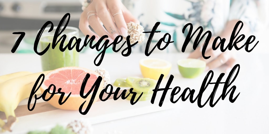7 Changes to Make for Your Health