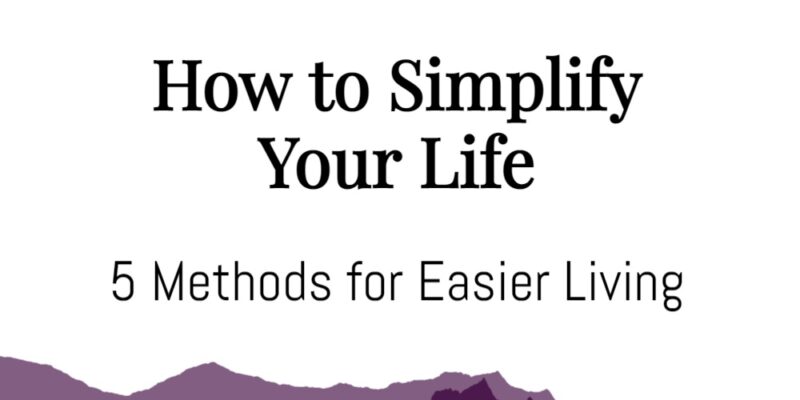 How to Simplify Your Life: 5 Methods for Easier Living
