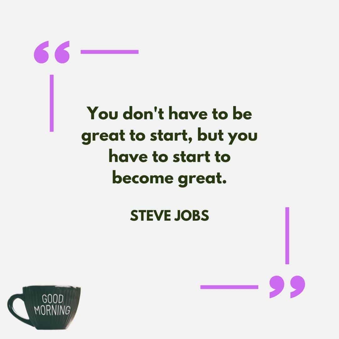 Great positive good morning quote for a friend from Steve Jobs to remind them to just get moving.