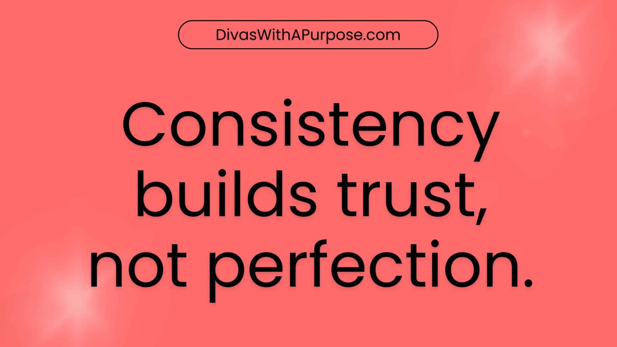 Consistency builds trust, not perfection.