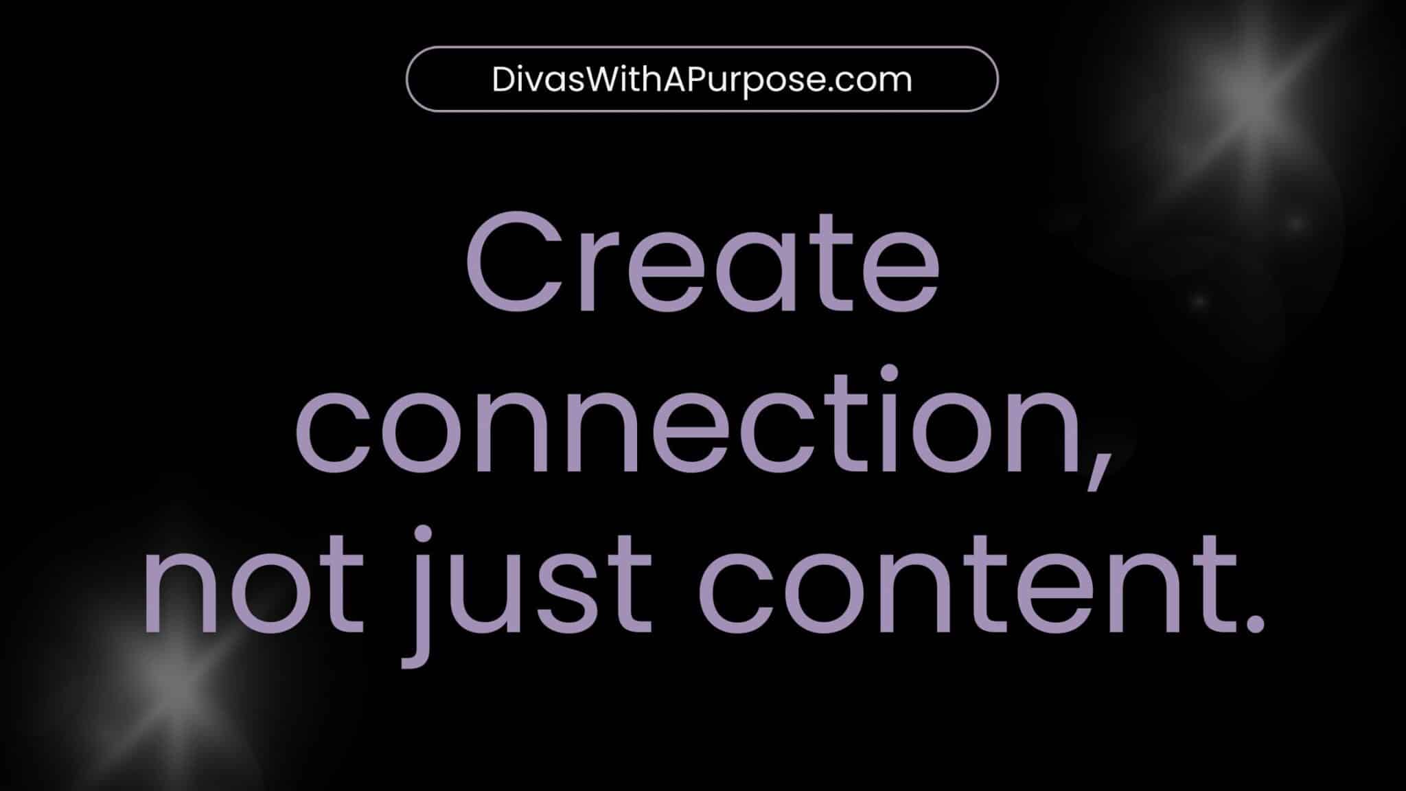 Create connection, not just content.