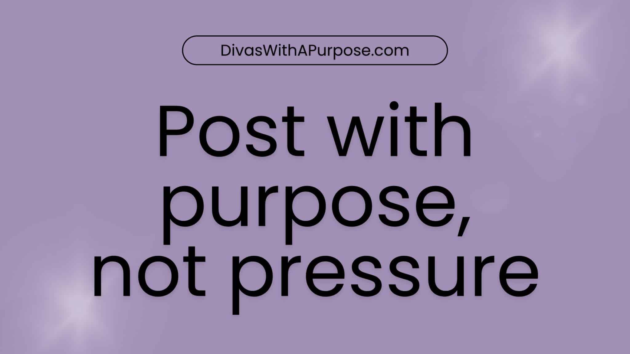 Post with purpose, not pressure