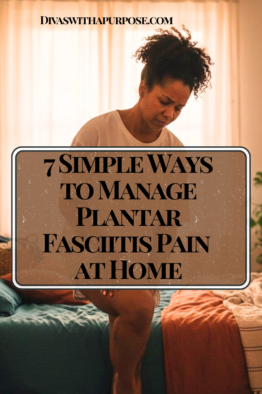 African American woman sitting on the edge of a bed holding her heel in pain with text overlay that reads “7 Simple Ways to Manage Plantar Fasciitis Pain at Home.”