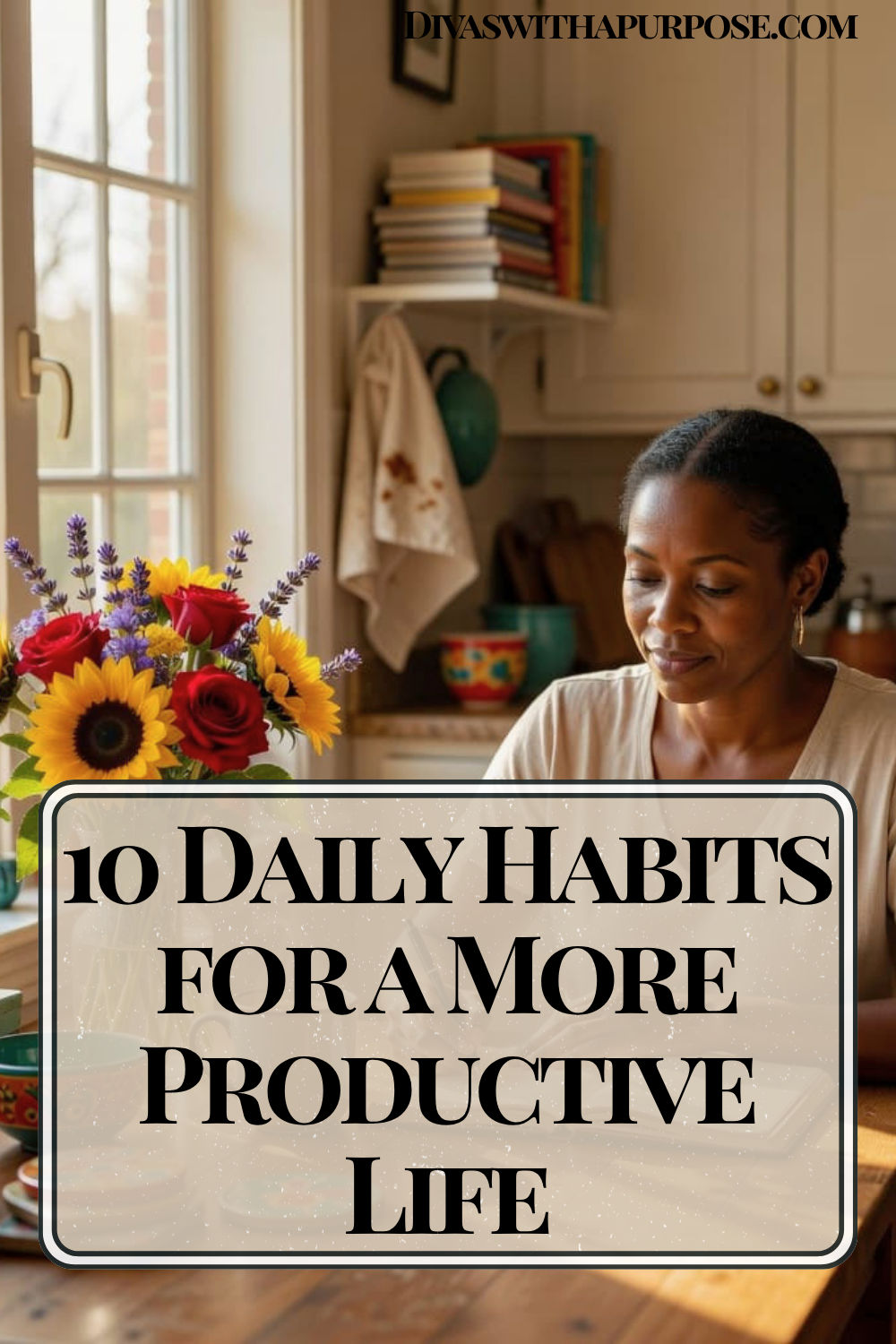 African American woman sitting at a kitchen table near a sunny window with a colorful bouquet of flowers while focusing on her daily routine. Pinterest graphic titled "10 Daily Habits for a More Productive Life."
